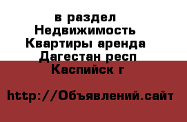  в раздел : Недвижимость » Квартиры аренда . Дагестан респ.,Каспийск г.